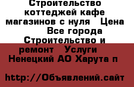 Строительство коттеджей,кафе,магазинов с нуля › Цена ­ 1 - Все города Строительство и ремонт » Услуги   . Ненецкий АО,Харута п.